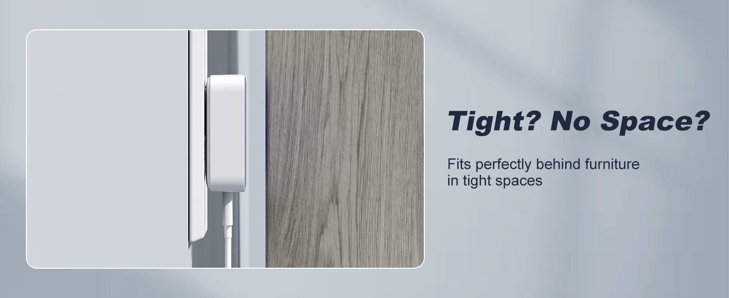 Fits perfectly behind furniturein tight spaces