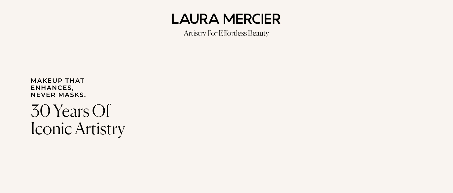 Laura Mercier. Makeup that enhances, never masks. 30 years of iconic artistry