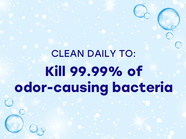  Clean Daily to kill 99% of odor-causing bacteria
