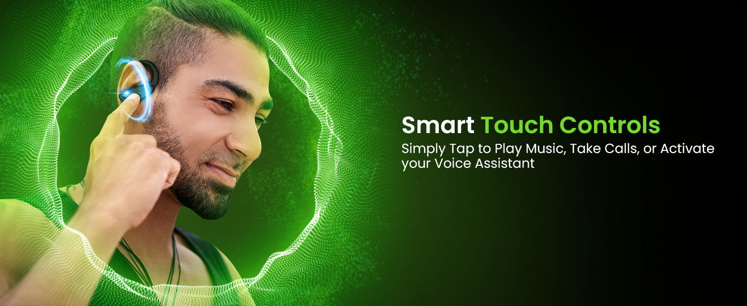 Smart Touch Controls Simply Tap to Play Music, Take Calls, or Activate your Voice Assistant