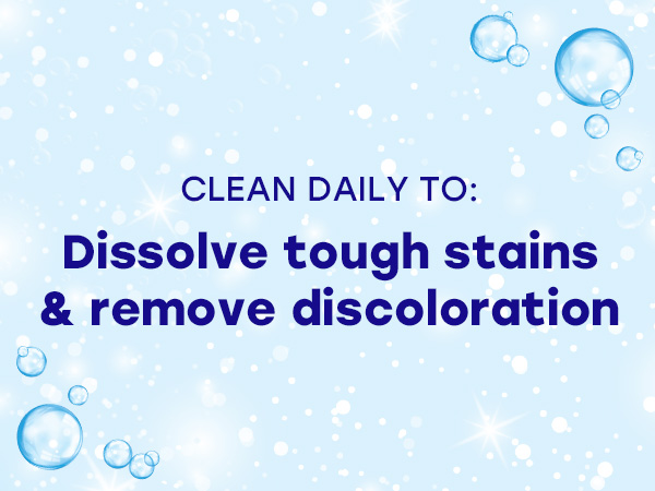 clean daily to dissolve tough stains &amp;amp; remove discoloration