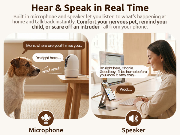 Two-way audio. Comfort your nervous pet, remind your child, or scare off an intruder