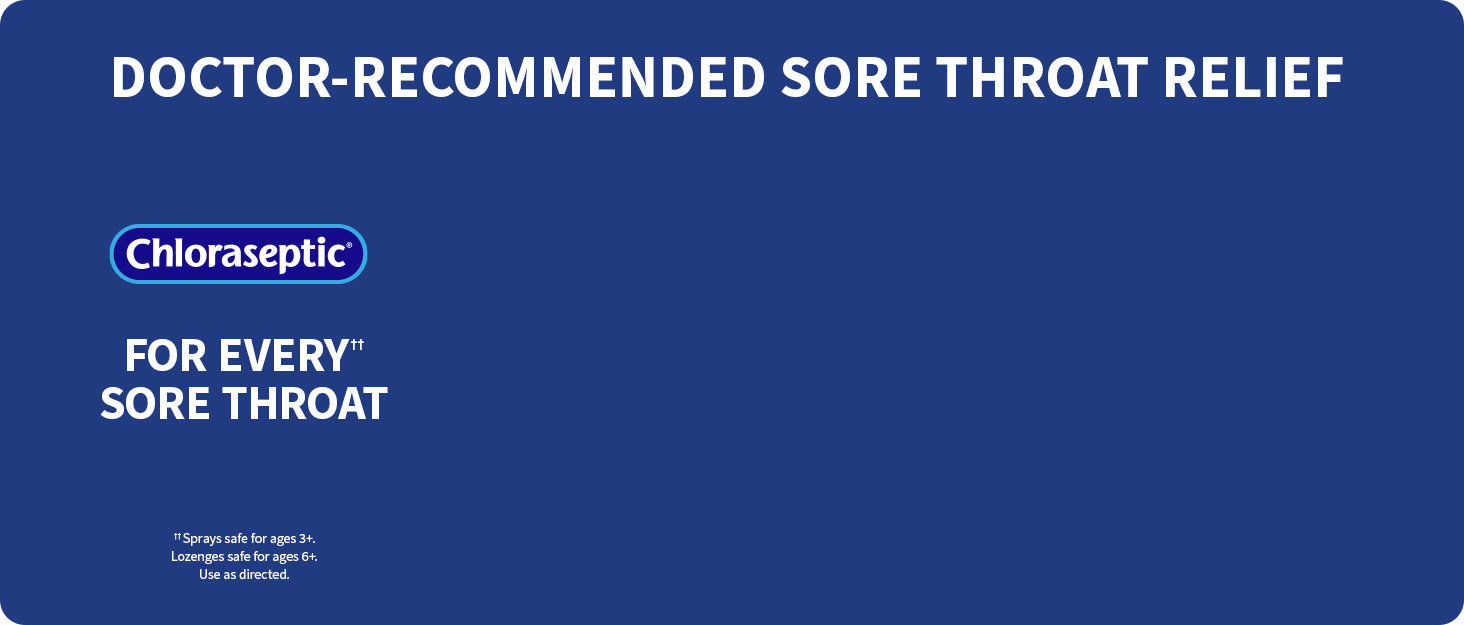 Chloraseptic is the top doctor recommended brand for every sore throat.