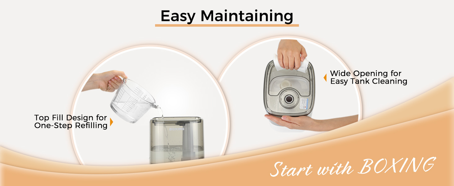 Top fill tank and wide opening, easy to maintain and clean