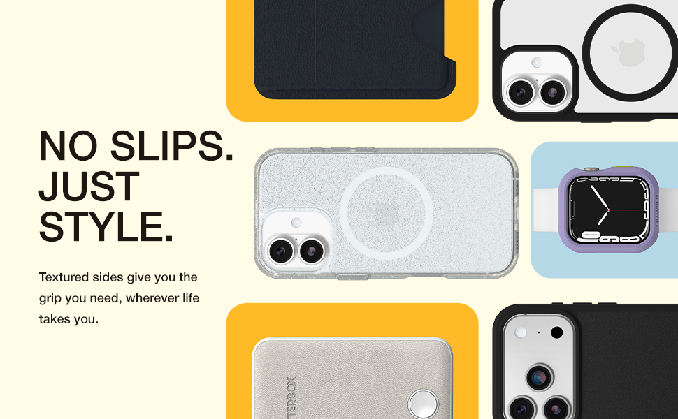 No slips. Just style. Textured sides give you the grip you need, wherever life takes you.