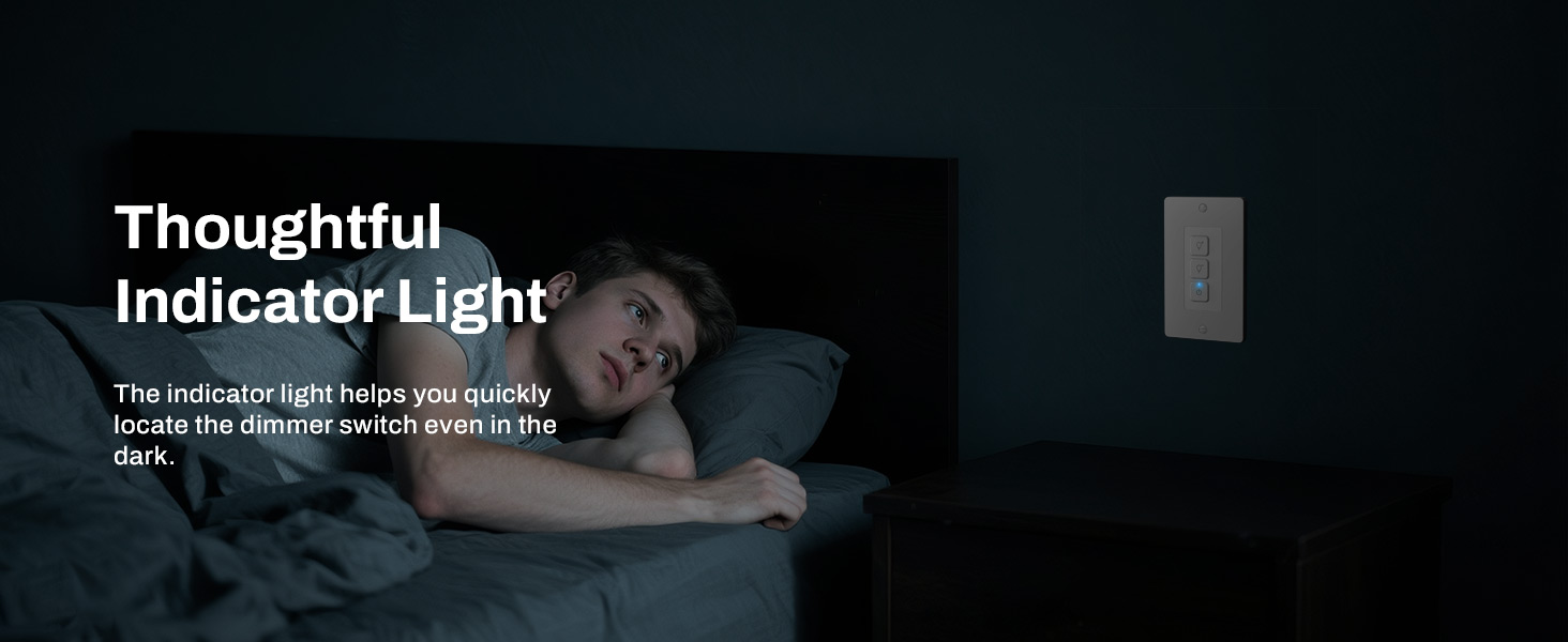 The indicator of the dimming switch lights up in the dark, helping you locate the switch.