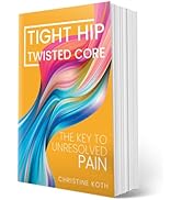 Tight Hip, Twisted Core: The Key to Unresolved Pain - by Koth, Christine and Pimas, Masha (Paperb...