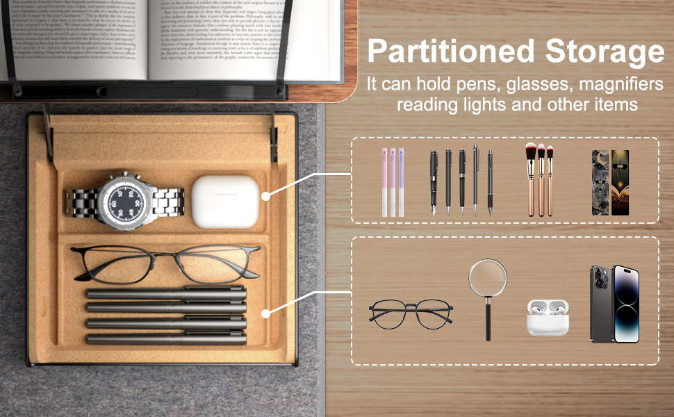 Partitioned Storage It can hold pens, glasses, magnifiers reading lights and other items