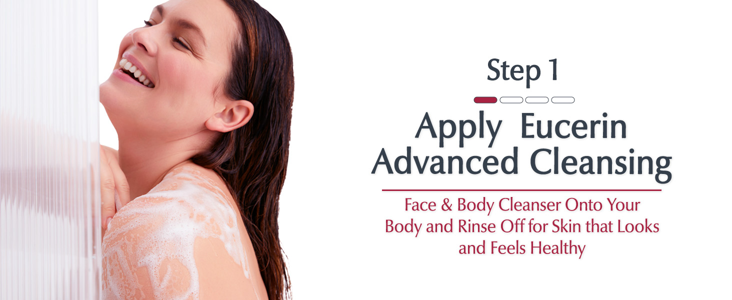 Step 1: Apply Eucerin Advanced Cleansing Face &amp; Body Cleanser onto your body and rinse off