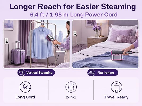 Longer Reach for Easier Steaming, 6.4 ft / 1.95 m Long Power Cord. Move freely around.