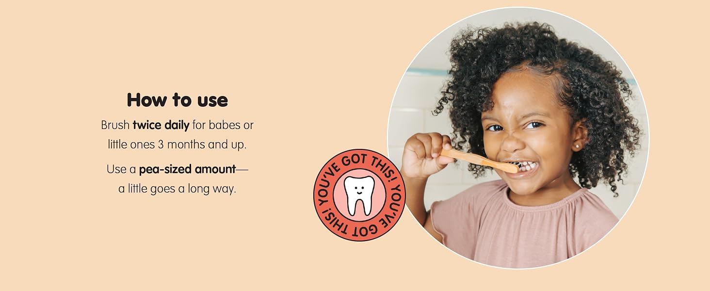 How to use. Brush twice daily for babes or little ones 3 months and up. Use a pea-sized amount.