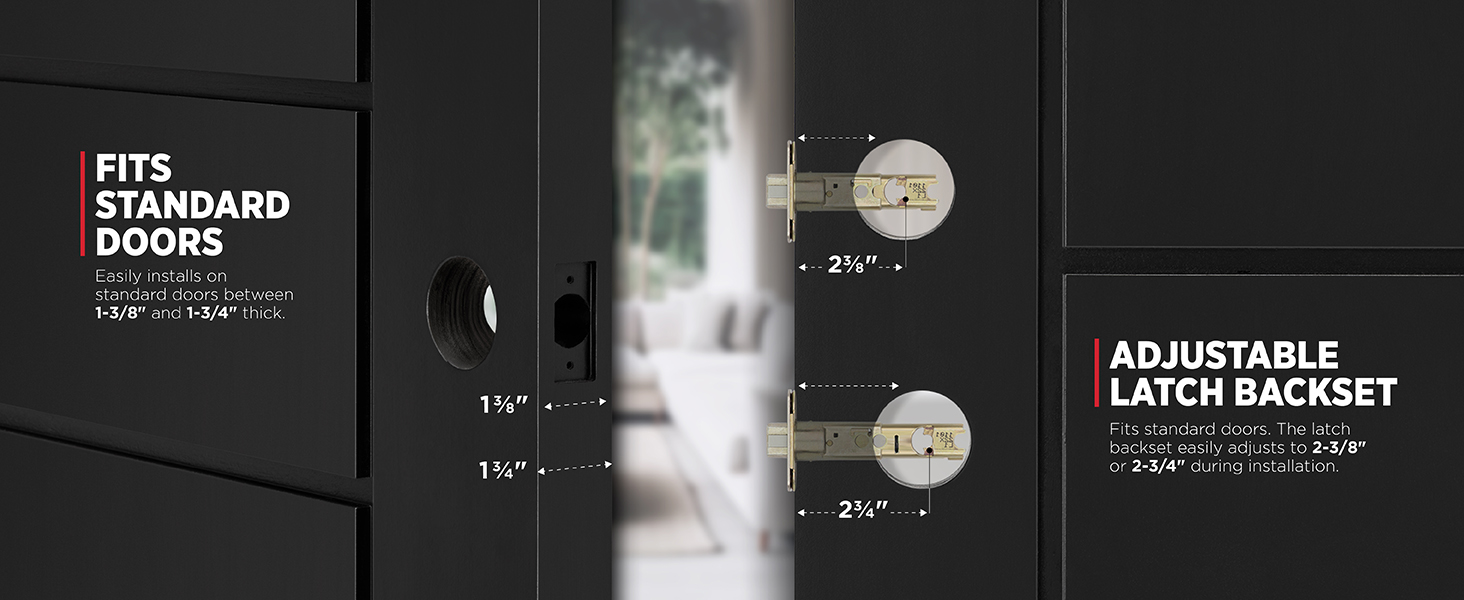 Fits standard doors 1-3/8 in. to 1-3/4 in. thick. Latch backset adjusts to 2-3/8 in. or 2-3/4 in.