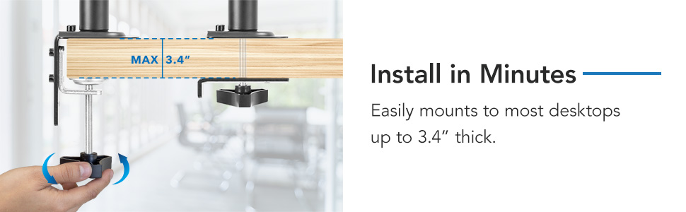 Install in Minutes Easily mount to desk with a max of 3.4" thick