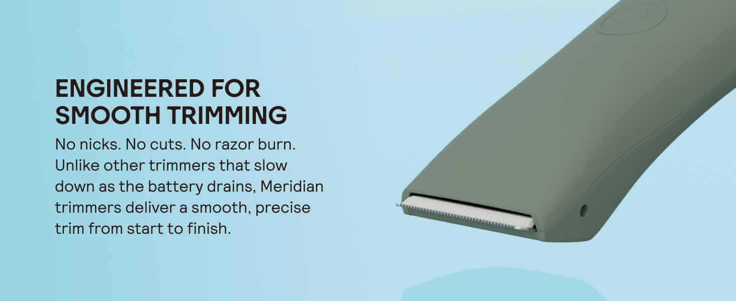 Engineered for smooth trimming: No nicks. No cuts. No razor burn.
