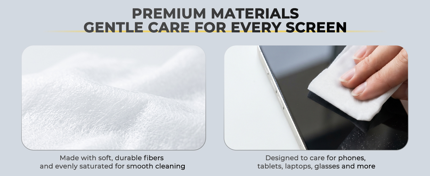 PREMIUM MATERIALS GENTLE CARE FOR EVERY SCREEN