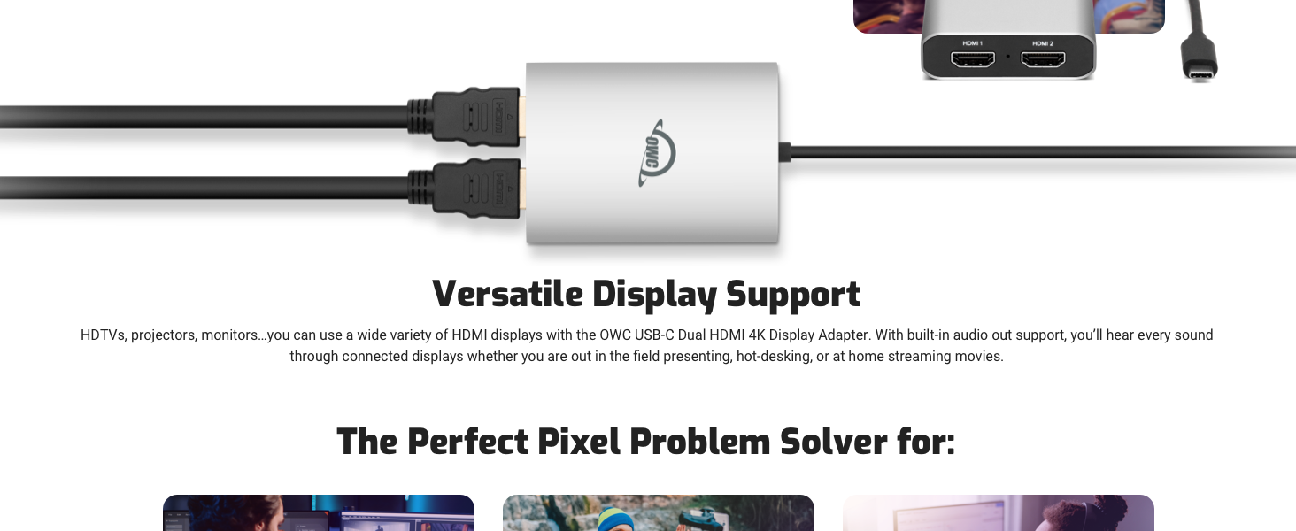 Connect up to two 4K displays, or add a second adapter to add up to four displays