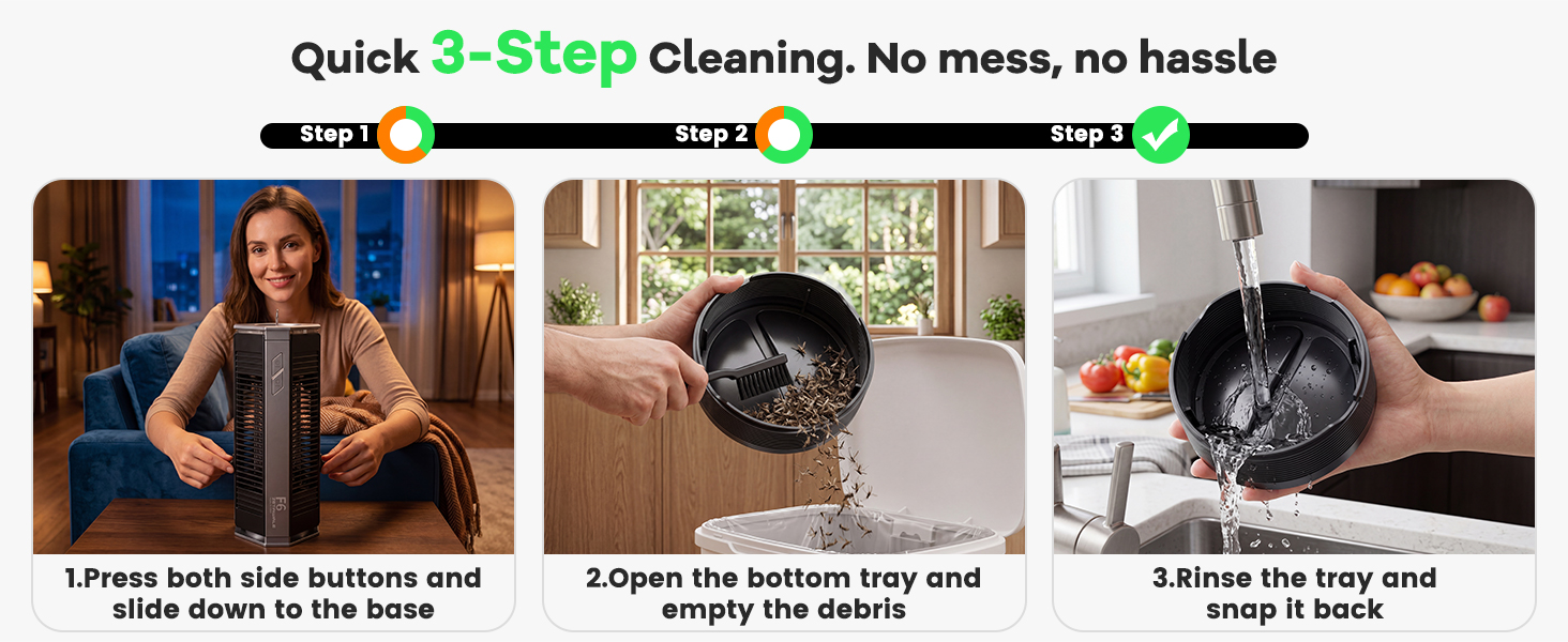 Quick 3-Step Cleaning. No mess, no hassle