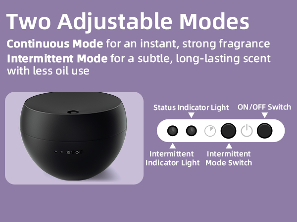 Continuous Mode for an instant, strong fragrance.Intermittent Mode for a subtle, long-lasting scent