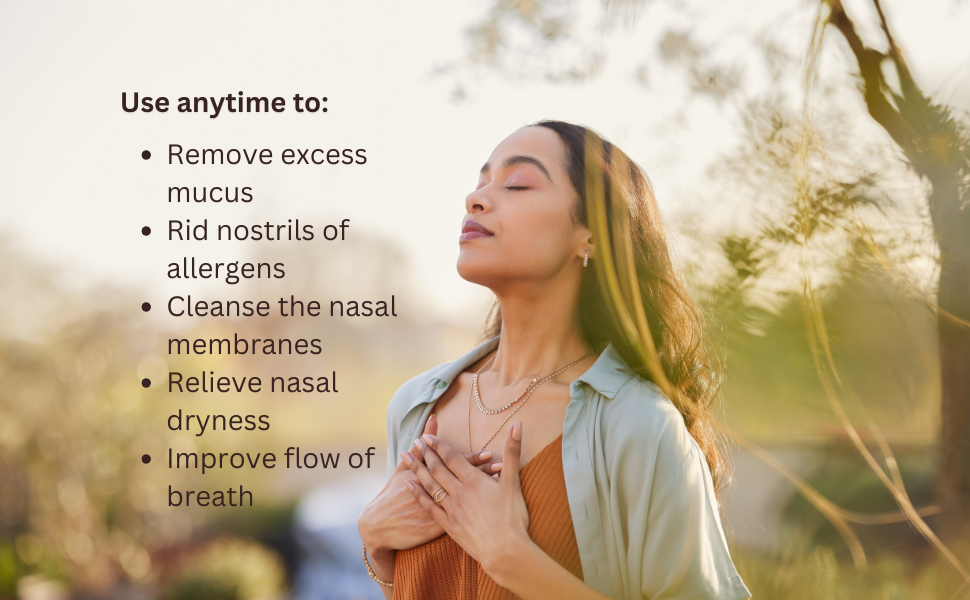 Remove excess mucus Rid nostrils of allergens Cleanse the nasal membranes Relieve nasal dryness