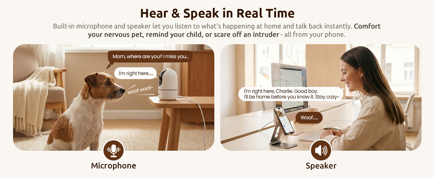 Two-way audio. Comfort your nervous pet, remind your child, or scare off an intruder