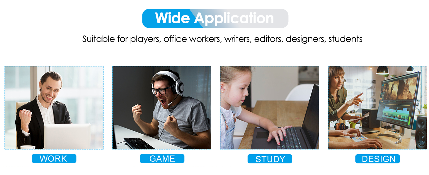 Wide Application: suitable for player, office worker, writer, editor and student and