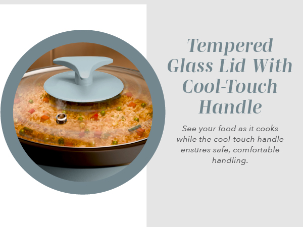 Tempered Glass Lid with Cool-Touch Handle.