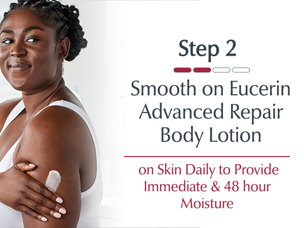 Step 2: Smooth Eucerin Advanced Repair Body Lotion on skin daily to provide immediate moisture