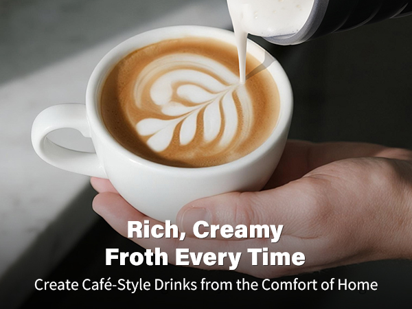 Rich, Creamy Froth Every Time