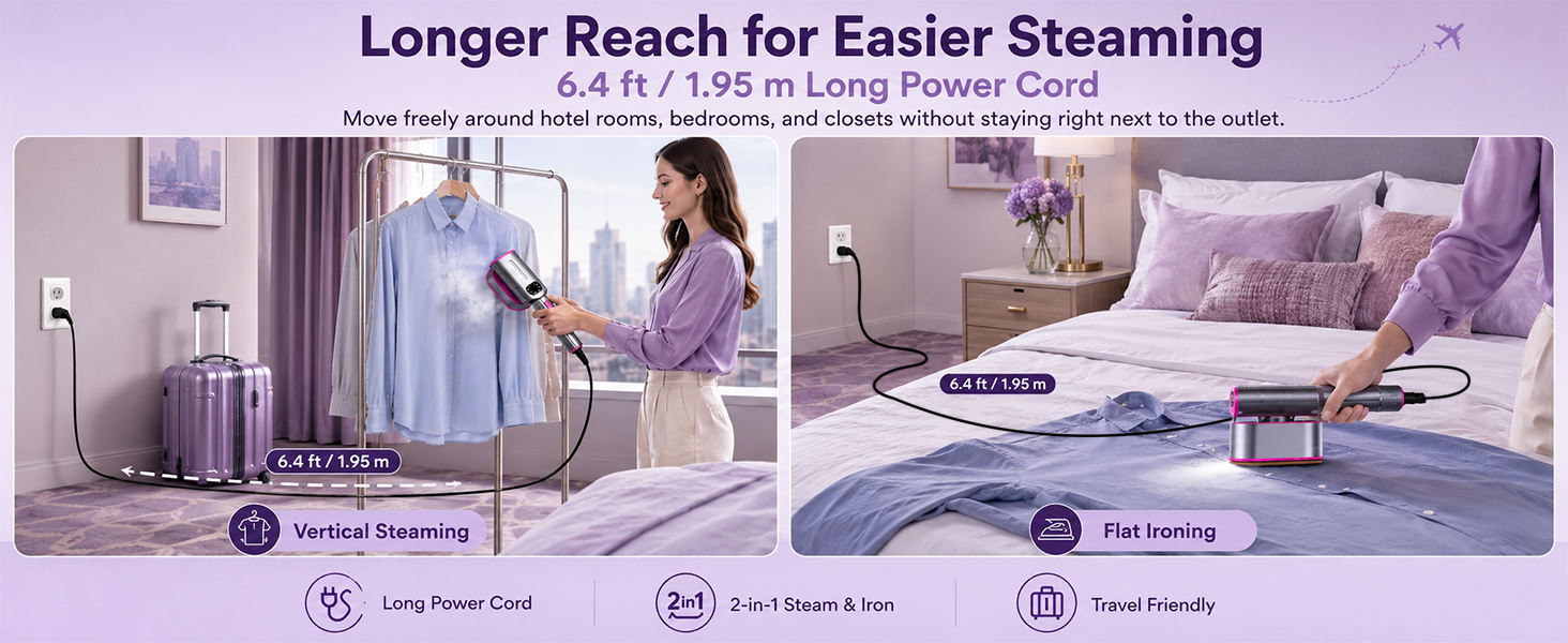 Longer Reach for Easier Steaming, 6.4 ft / 1.95 m Long Power Cord. Move freely around.