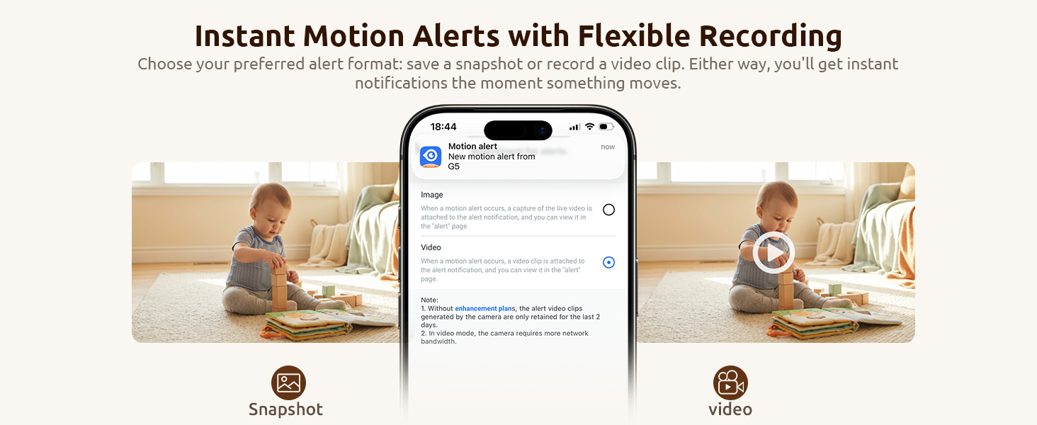 Save a snapshot or record a video clip. Get instant notifications the moment something moves
